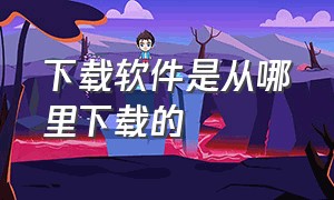 下载软件是从哪里下载的