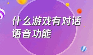 什么游戏有对话语音功能（什么游戏能语音聊天）