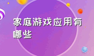 家庭游戏应用有哪些（家庭类游戏app）