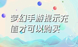 梦幻手游提示充值才可以购买（梦幻手游提示充值才可以购买金币吗）