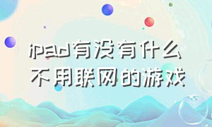 ipad有没有什么不用联网的游戏