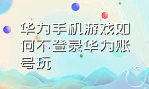 华为手机游戏如何不登录华为账号玩