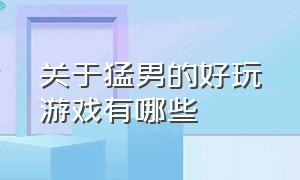 关于猛男的好玩游戏有哪些（关于猛男的好玩游戏有哪些呢）