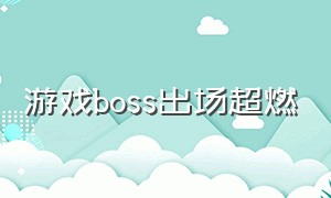 游戏boss出场超燃（游戏里震撼的BOSS出场）