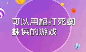 可以用枪打死蜘蛛侠的游戏