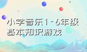 小学音乐1-6年级基本知识游戏