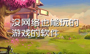 没网络也能玩的游戏的软件（没网络也可以玩的游戏）