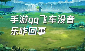 手游qq飞车没音乐咋回事（手游qq飞车里的qq音乐为何不见了）