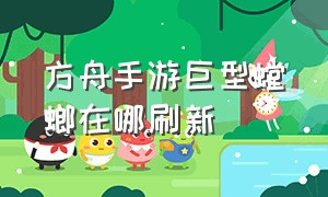 方舟手游巨型螳螂在哪刷新