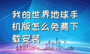 我的世界地球手机版怎么免费下载安装（我的世界地球手机版安卓怎样下载）