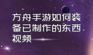 方舟手游如何装备已制作的东西视频