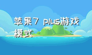 苹果7 plus游戏模式（苹果7plus打游戏好不好用）