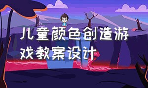 儿童颜色创造游戏教案设计