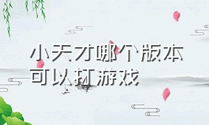 小天才哪个版本可以打游戏