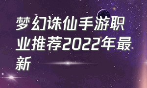 梦幻诛仙手游职业推荐2022年最新