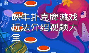 吹牛扑克牌游戏玩法介绍视频大全（吹牛扑克牌游戏玩法介绍视频大全图片）