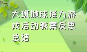 大班抛球接力游戏活动教案反思总结