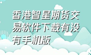 香港智星期货交易软件下载有没有手机版