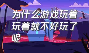 为什么游戏玩着玩着就不好玩了呢