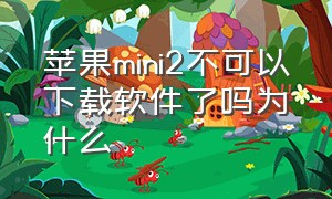 苹果mini2不可以下载软件了吗为什么