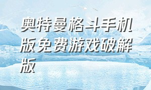 奥特曼格斗手机版免费游戏破解版（奥特曼格斗手机版免费游戏破解版大全）