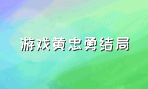 游戏黄忠勇结局（游戏黄忠勇结局怎么样）