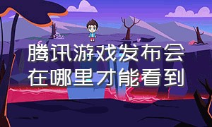 腾讯游戏发布会在哪里才能看到（腾讯游戏防沉迷系统官网）