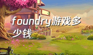 foundry游戏多少钱（铸造厂foundry游戏怎么设置中文）