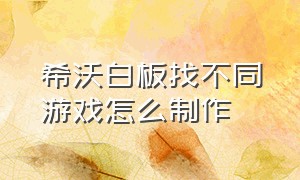 希沃白板找不同游戏怎么制作（希沃白板怎样制作找不同游戏）