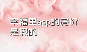 幸福里app的房价是假的（为什么幸福里app房价这么便宜）