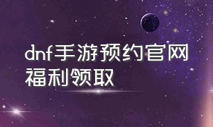 dnf手游预约官网福利领取