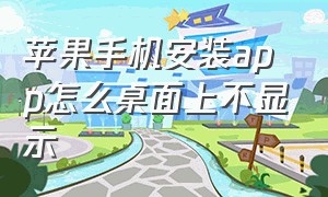 苹果手机安装app怎么桌面上不显示