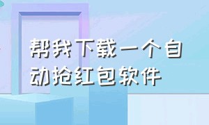 帮我下载一个自动抢红包软件（自动抢红包app免费下载）