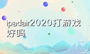 ipadair2020打游戏好吗