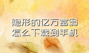 隐形的亿万富翁怎么下载到手机（隐形的亿万富翁迅雷下载）