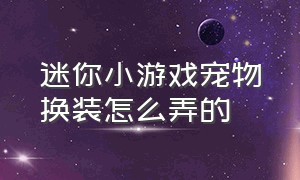 迷你小游戏宠物换装怎么弄的