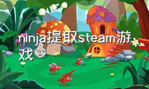 ninja提取steam游戏（steamninja游戏排行）