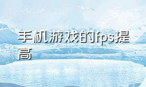 手机游戏的fps提高（手机游戏fps高怎么调整）