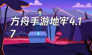 方舟手游地牢4.17（方舟手游地牢最新攻略）