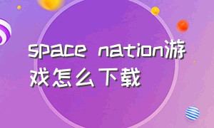 space nation游戏怎么下载