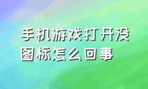 手机游戏打开没图标怎么回事