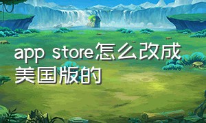 app store怎么改成美国版的