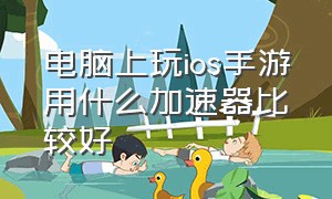 电脑上玩ios手游用什么加速器比较好