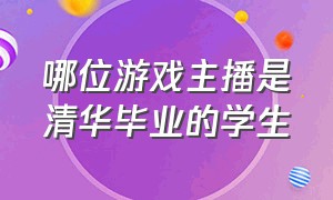 哪位游戏主播是清华毕业的学生