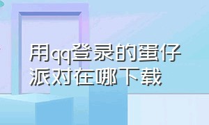 用qq登录的蛋仔派对在哪下载（蛋仔派对官方版怎么用qq登录）