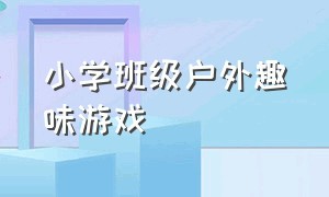 小学班级户外趣味游戏（小学生一二年级户外趣味游戏活动）