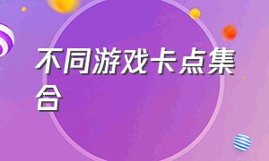 不同游戏卡点集合（官方游戏卡点介绍）