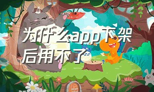 为什么app下架后用不了（为什么app下架后用不了了）