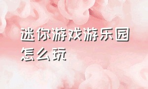 迷你游戏游乐园怎么玩（迷你游乐场里面的游戏怎么做）