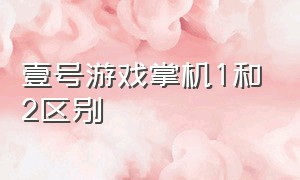 壹号游戏掌机1和2区别（壹号本游戏掌机有几个型号）